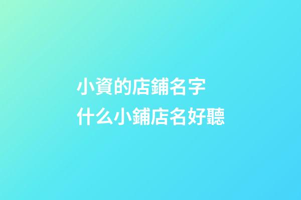 小資的店鋪名字 什么小鋪店名好聽-第1張-店鋪起名-玄機派